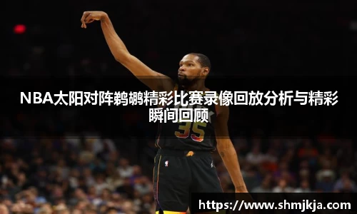 NBA太阳对阵鹈鹕精彩比赛录像回放分析与精彩瞬间回顾