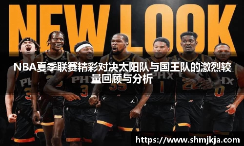 NBA夏季联赛精彩对决太阳队与国王队的激烈较量回顾与分析