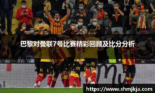 巴黎对曼联7号比赛精彩回顾及比分分析