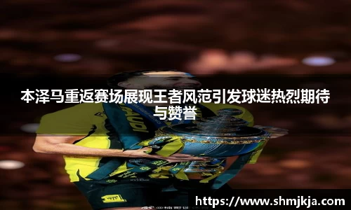 本泽马重返赛场展现王者风范引发球迷热烈期待与赞誉