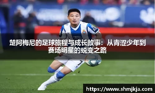楚阿梅尼的足球旅程与成长故事：从青涩少年到赛场明星的蜕变之路