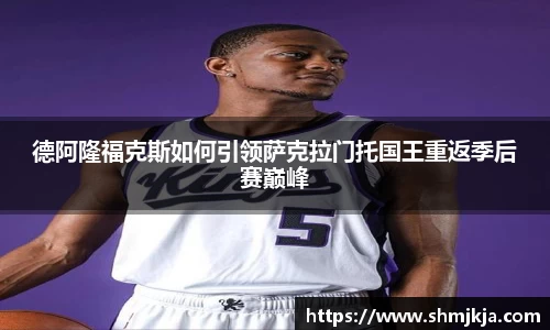 德阿隆福克斯如何引领萨克拉门托国王重返季后赛巅峰