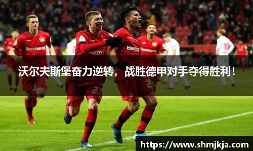 沃尔夫斯堡奋力逆转，战胜德甲对手夺得胜利！